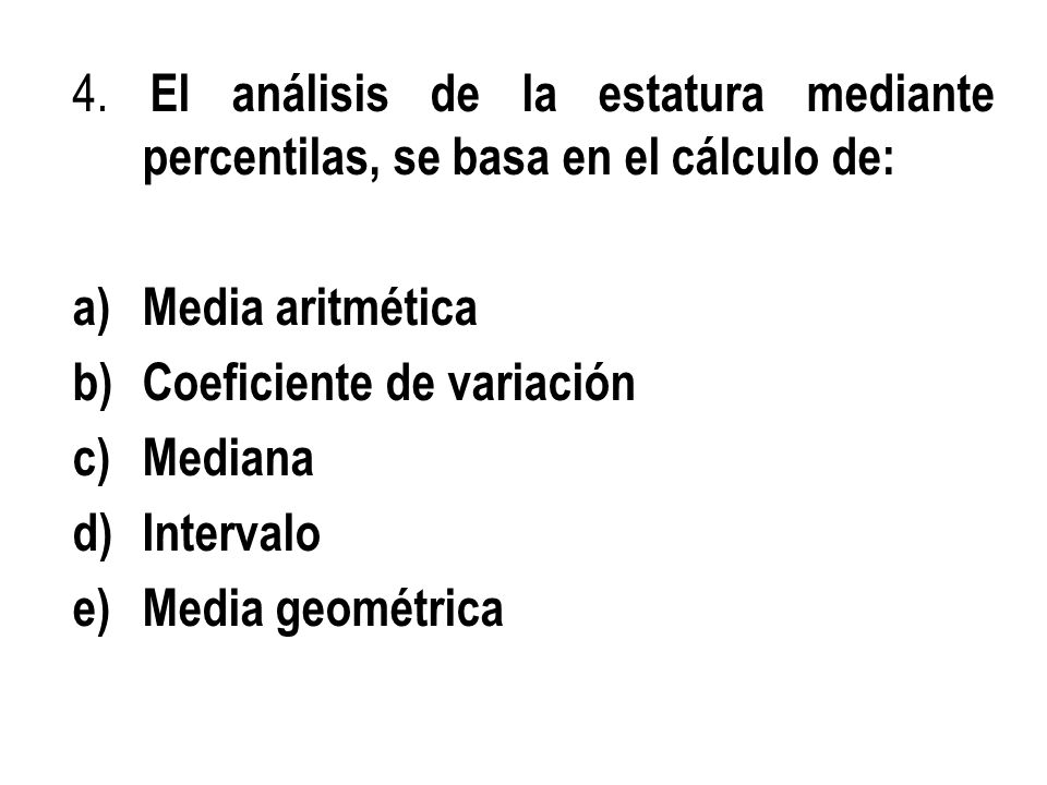 4. El análisis de la estatura mediante percentilas, se basa en el cálculo de: