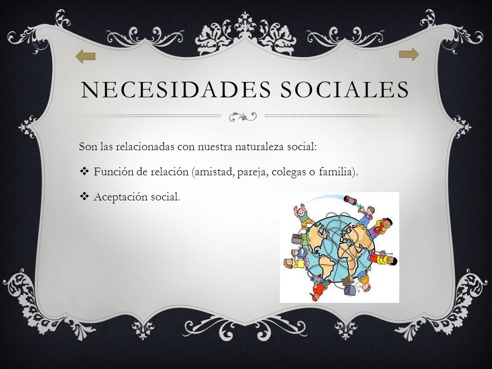 Necesidades sociales Son las relacionadas con nuestra naturaleza social: Función de relación (amistad, pareja, colegas o familia).