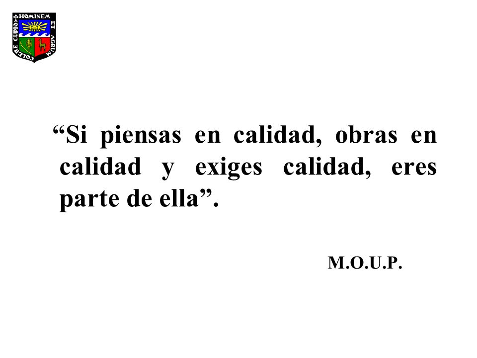 Si piensas en calidad, obras en calidad y exiges calidad, eres parte de ella .