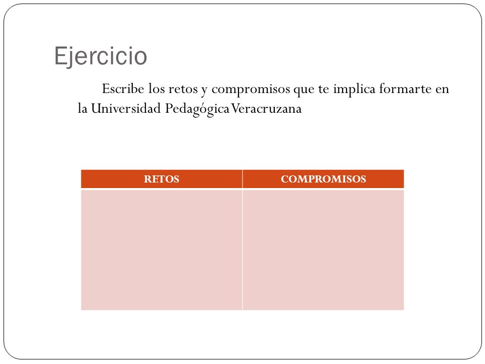 Ejercicio Escribe los retos y compromisos que te implica formarte en la Universidad Pedagógica Veracruzana.
