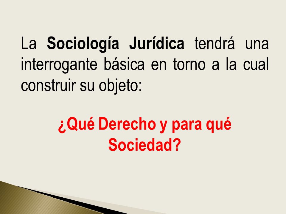La Sociología Jurídica tendrá una interrogante básica en torno a la cual construir su objeto: ¿Qué Derecho y para qué Sociedad