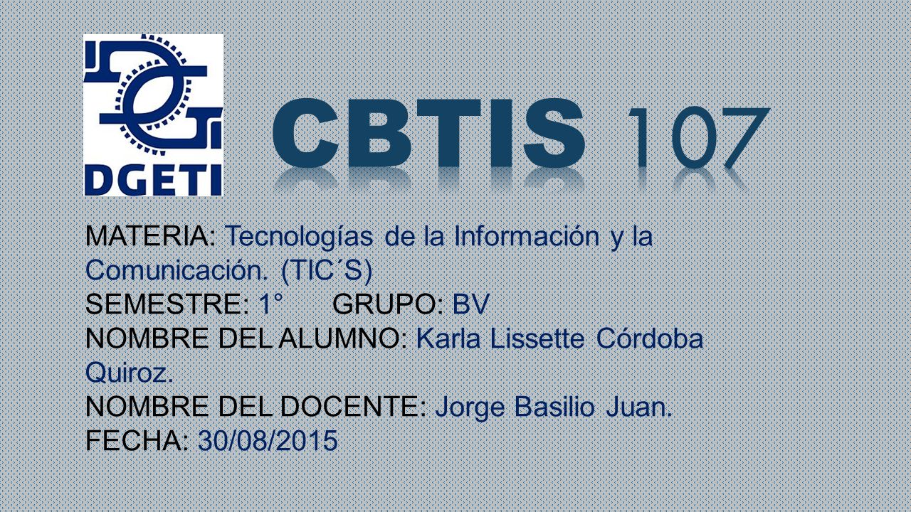 CBTIS 107 MATERIA: Tecnologías de la Información y la Comunicación. (TIC´S) SEMESTRE: 1° GRUPO: BV.