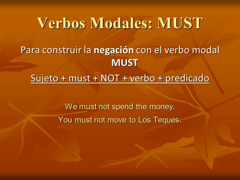 Verbos Modales: MUST Para construir la negación con el verbo modal MUST. Sujeto + must + NOT + verbo + predicado.