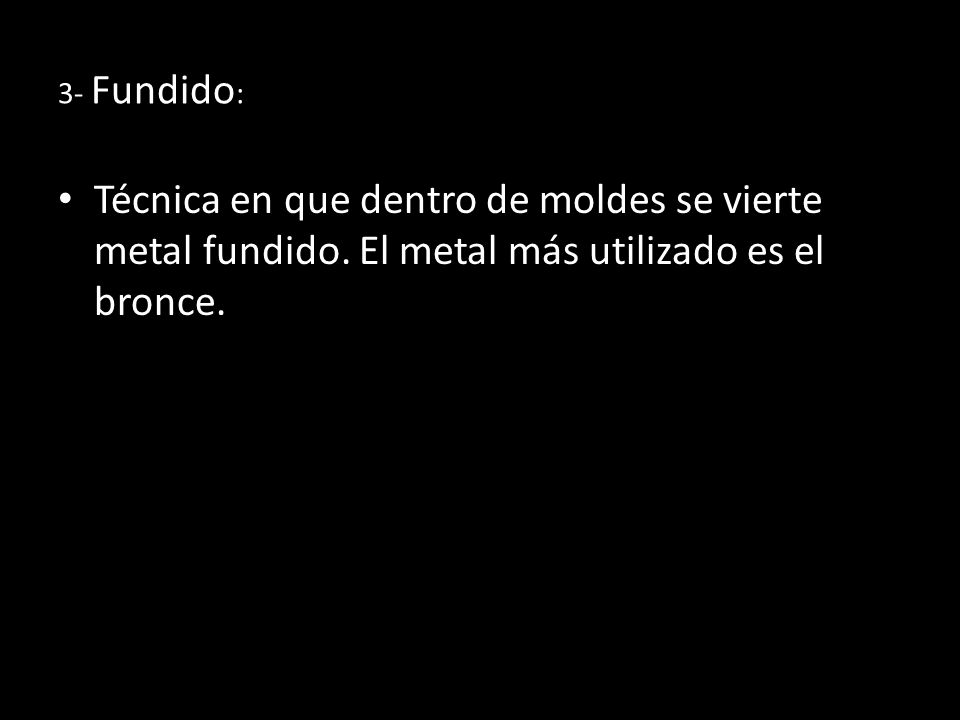 3- Fundido: Técnica en que dentro de moldes se vierte metal fundido.
