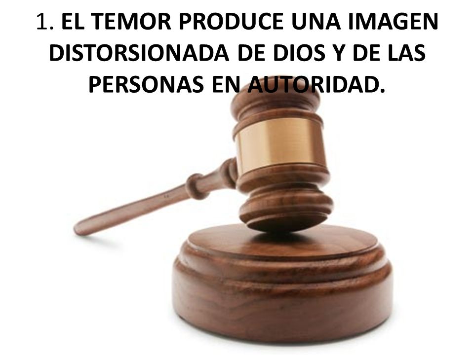 1. EL TEMOR PRODUCE UNA IMAGEN DISTORSIONADA DE DIOS Y DE LAS PERSONAS EN AUTORIDAD.