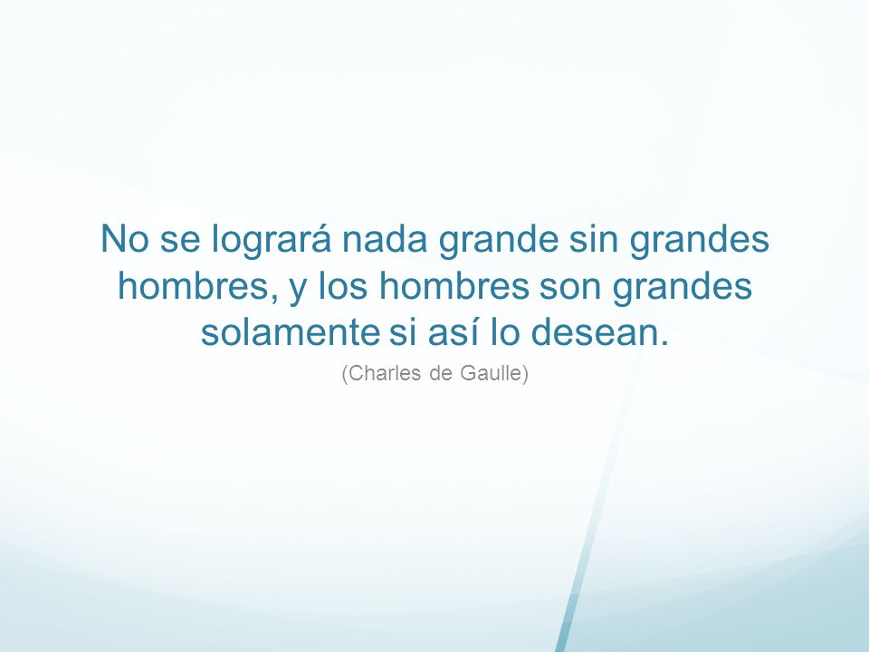 No se logrará nada grande sin grandes hombres, y los hombres son grandes solamente si así lo desean.