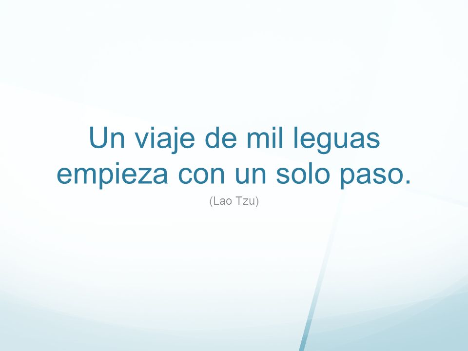 Un viaje de mil leguas empieza con un solo paso.