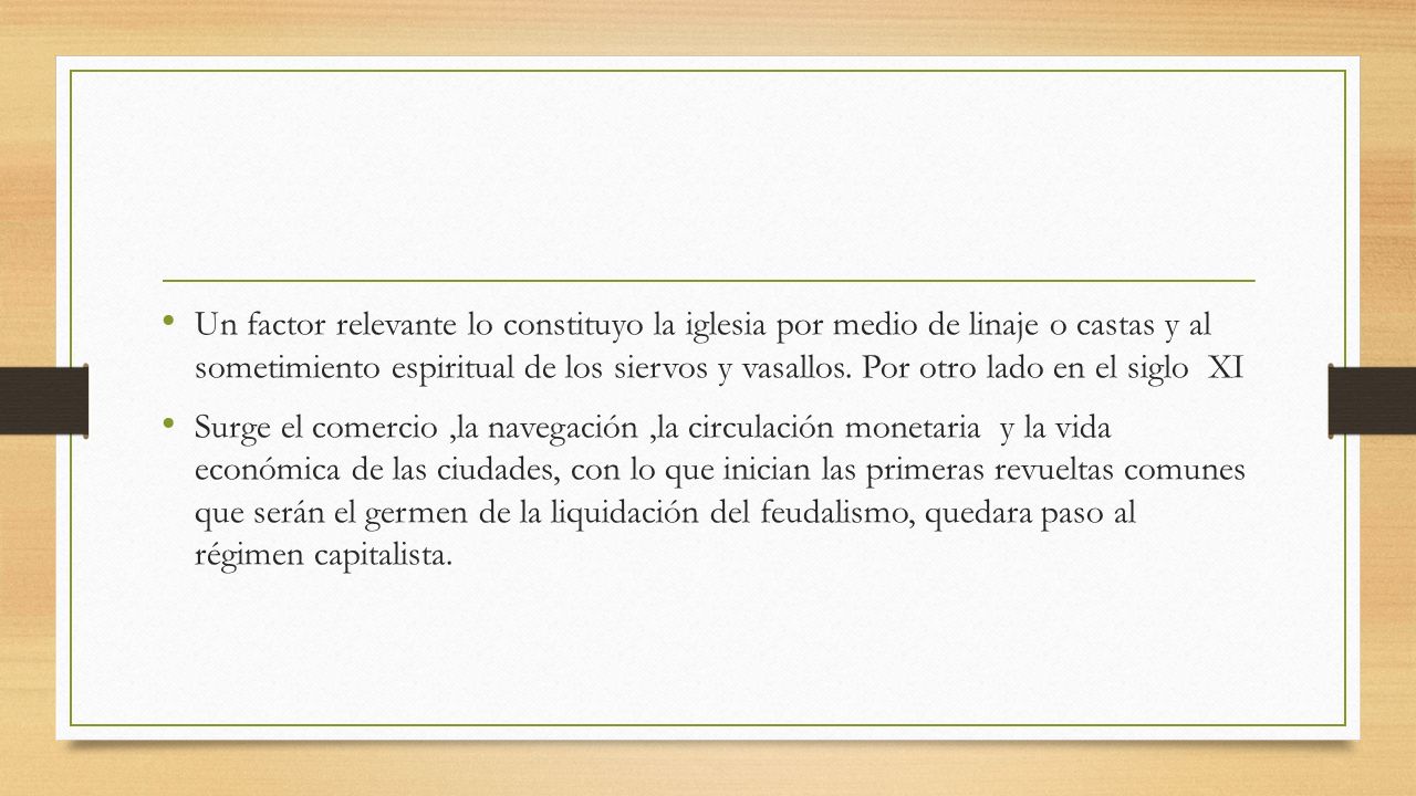 Un factor relevante lo constituyo la iglesia por medio de linaje o castas y al sometimiento espiritual de los siervos y vasallos. Por otro lado en el siglo XI