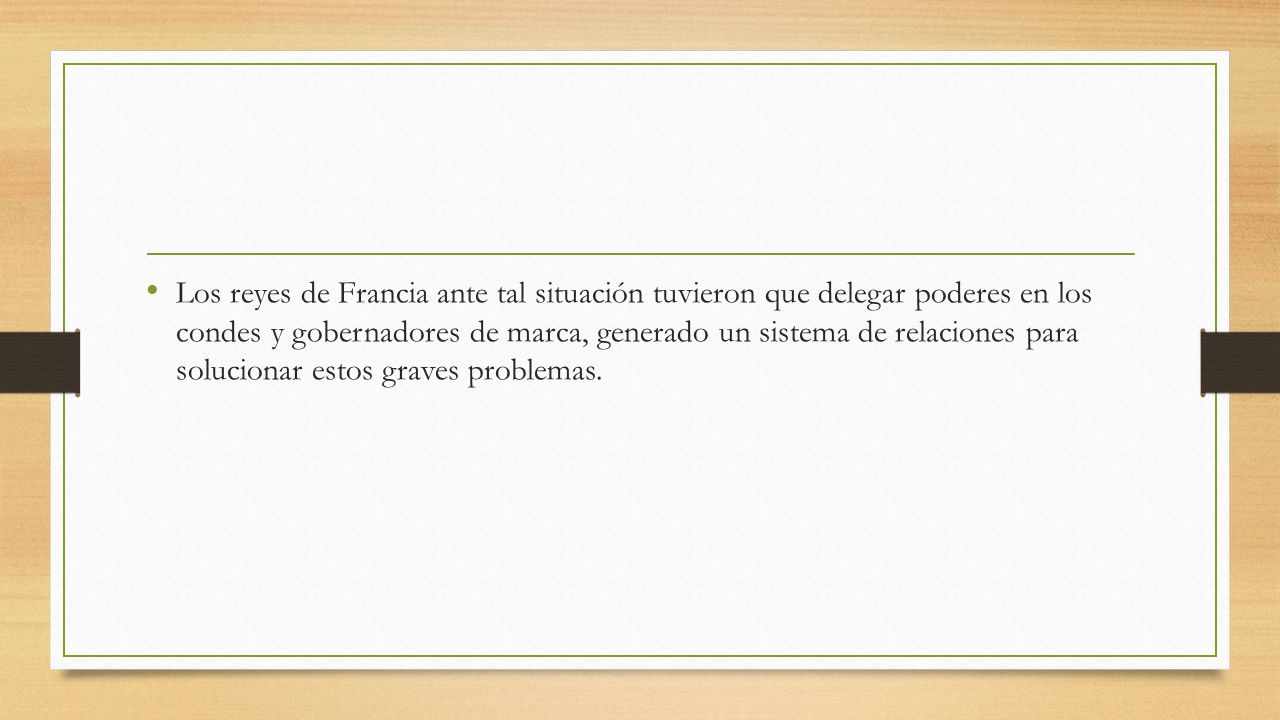 Los reyes de Francia ante tal situación tuvieron que delegar poderes en los condes y gobernadores de marca, generado un sistema de relaciones para solucionar estos graves problemas.