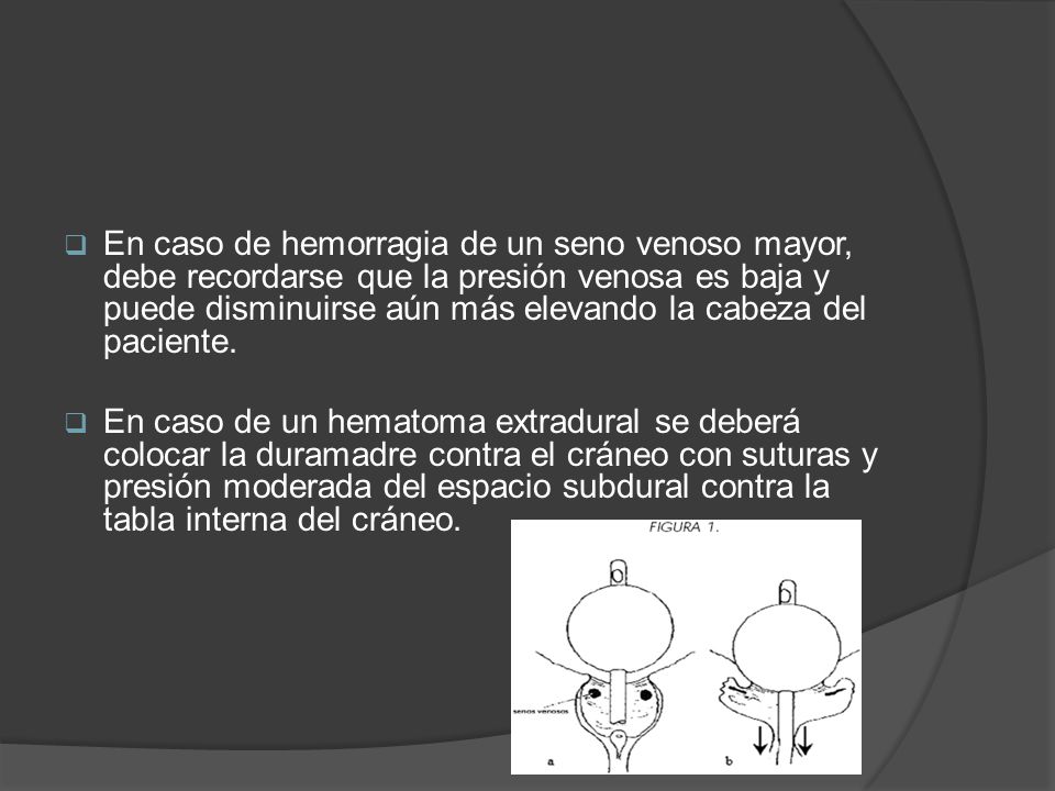 En caso de hemorragia de un seno venoso mayor, debe recordarse que la presión venosa es baja y puede disminuirse aún más elevando la cabeza del paciente.