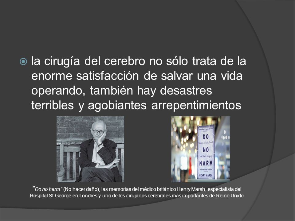 la cirugía del cerebro no sólo trata de la enorme satisfacción de salvar una vida operando, también hay desastres terribles y agobiantes arrepentimientos