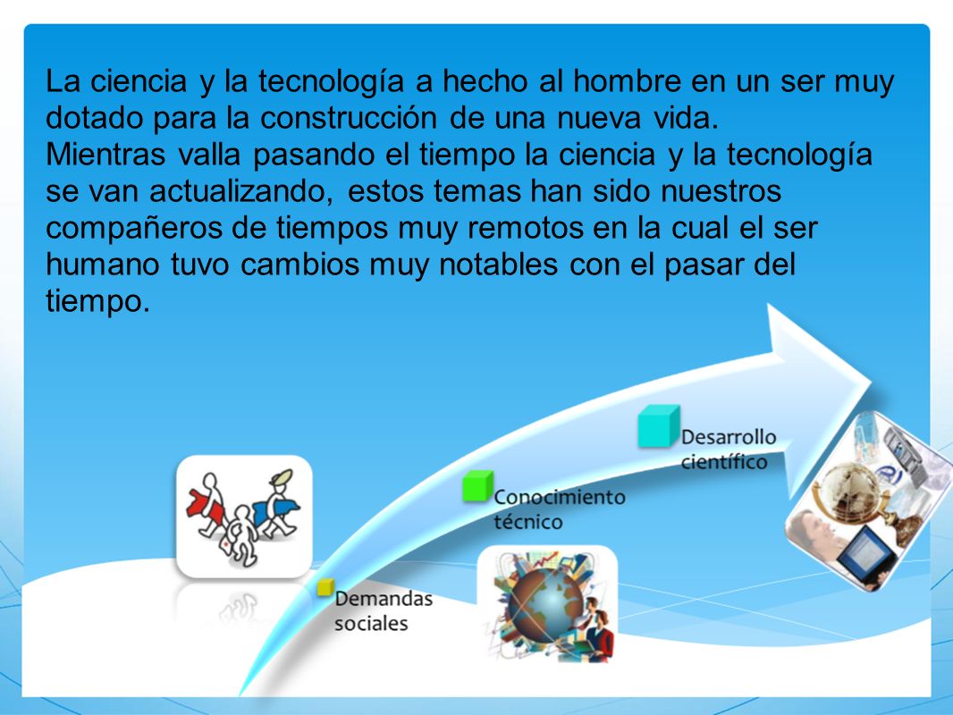 La ciencia y la tecnología a hecho al hombre en un ser muy dotado para la construcción de una nueva vida.
