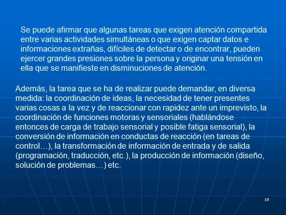 Se puede afirmar que algunas tareas que exigen atención compartida entre varias actividades simultáneas o que exigen captar datos e informaciones extrañas, difíciles de detectar o de encontrar, pueden ejercer grandes presiones sobre la persona y originar una tensión en ella que se manifieste en disminuciones de atención.