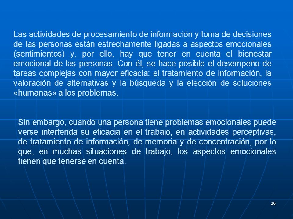 Las actividades de procesamiento de información y toma de decisiones de las personas están estrechamente ligadas a aspectos emocionales (sentimientos) y, por ello, hay que tener en cuenta el bienestar emocional de las personas. Con él, se hace posible el desempeño de tareas complejas con mayor eficacia: el tratamiento de información, la valoración de alternativas y la búsqueda y la elección de soluciones «humanas» a los problemas.