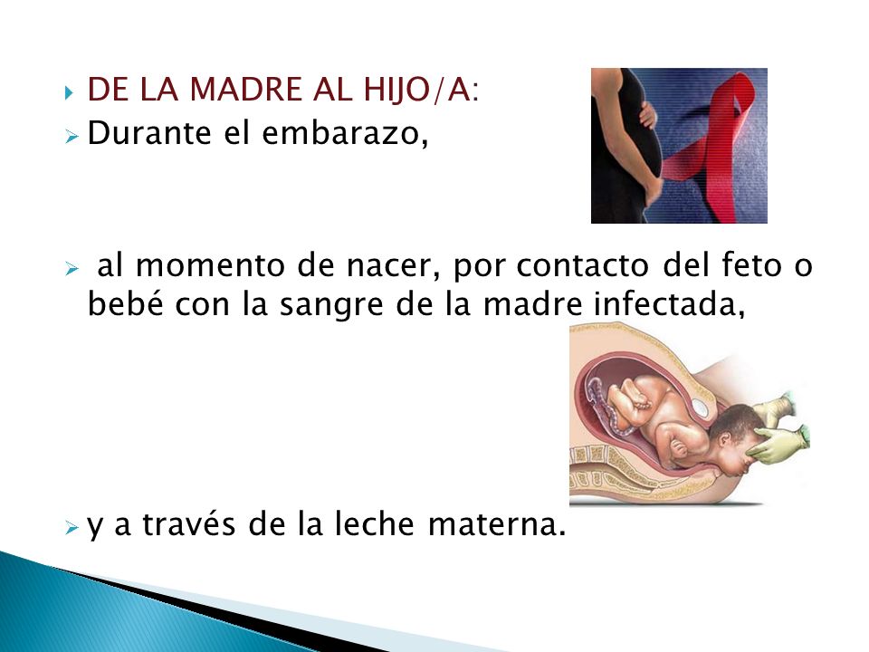 DE LA MADRE AL HIJO/A: Durante el embarazo, al momento de nacer, por contacto del feto o bebé con la sangre de la madre infectada,