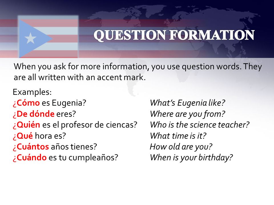QUESTION FORMATION When you ask for more information, you use question words. They are all written with an accent mark.