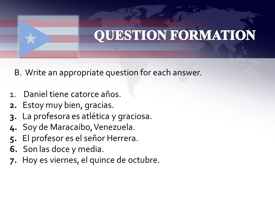 QUESTION FORMATION B. Write an appropriate question for each answer.