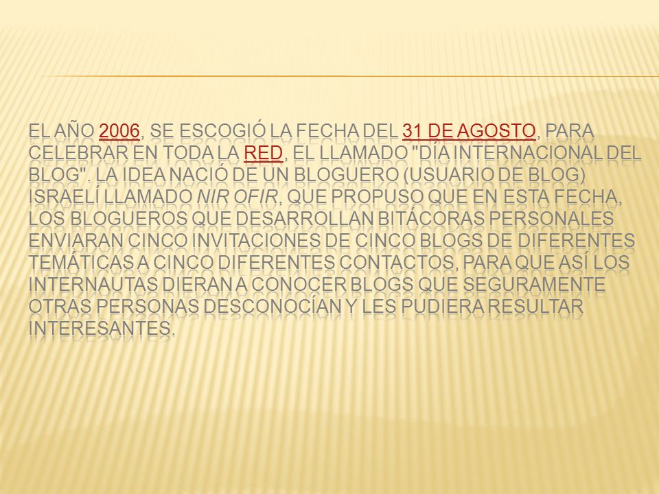 El año 2006, se escogió la fecha del 31 de agosto, para celebrar en toda la red, el llamado día internacional del Blog .