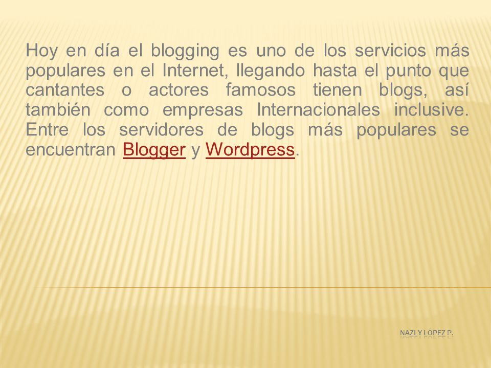 Hoy en día el blogging es uno de los servicios más populares en el Internet, llegando hasta el punto que cantantes o actores famosos tienen blogs, así también como empresas Internacionales inclusive. Entre los servidores de blogs más populares se encuentran Blogger y Wordpress.