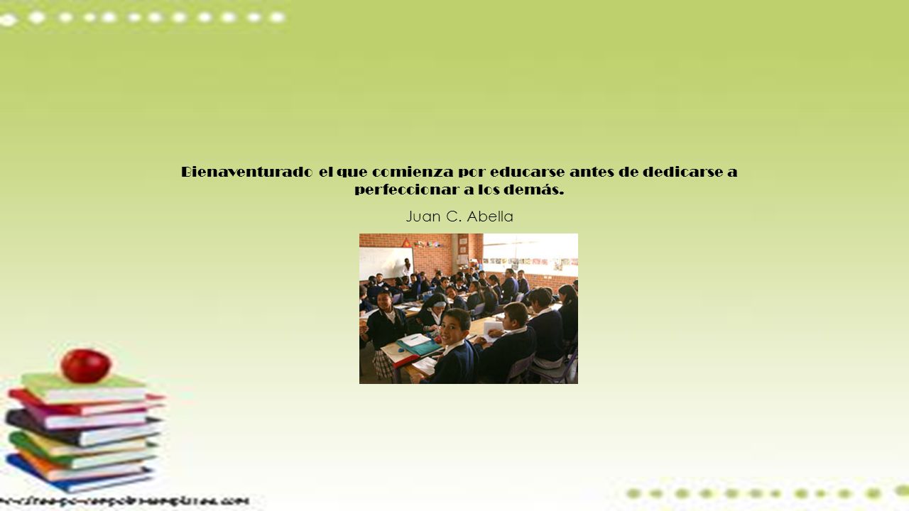 Bienaventurado el que comienza por educarse antes de dedicarse a perfeccionar a los demás.