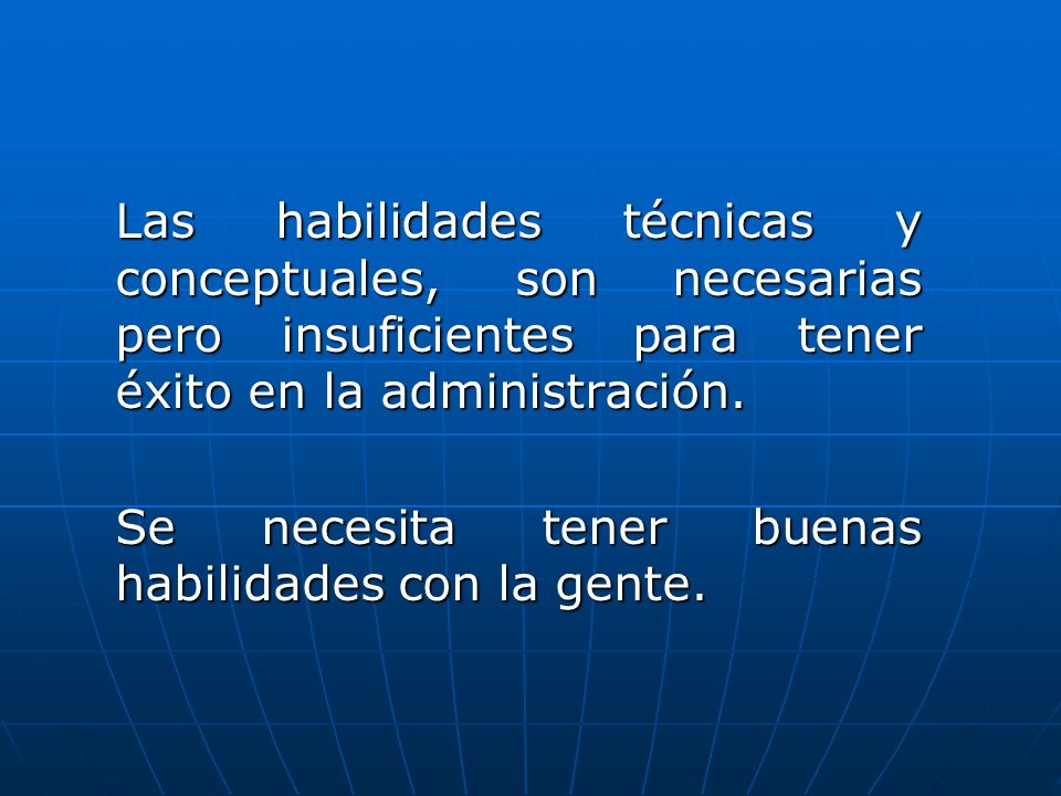 Las habilidades técnicas y conceptuales, son necesarias pero insuficientes para tener éxito en la administración.