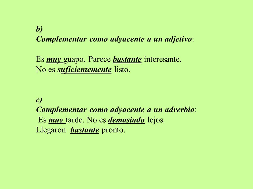 b) Complementar como adyacente a un adjetivo: Es muy guapo. Parece bastante interesante. No es suficientemente listo.