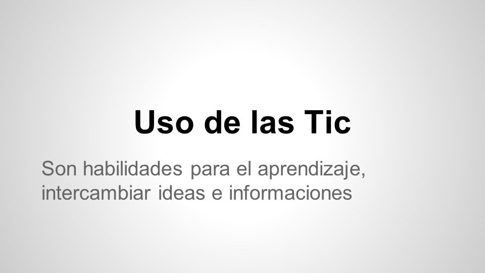 Uso de las Tic Son habilidades para el aprendizaje, intercambiar ideas e informaciones