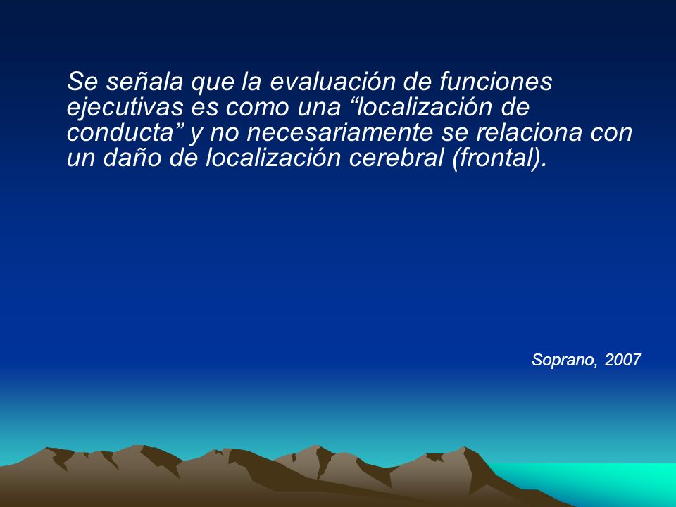 Se señala que la evaluación de funciones ejecutivas es como una localización de conducta y no necesariamente se relaciona con un daño de localización cerebral (frontal).