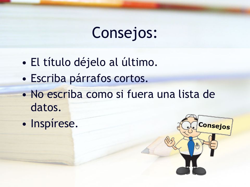 Consejos: El título déjelo al último. Escriba párrafos cortos.
