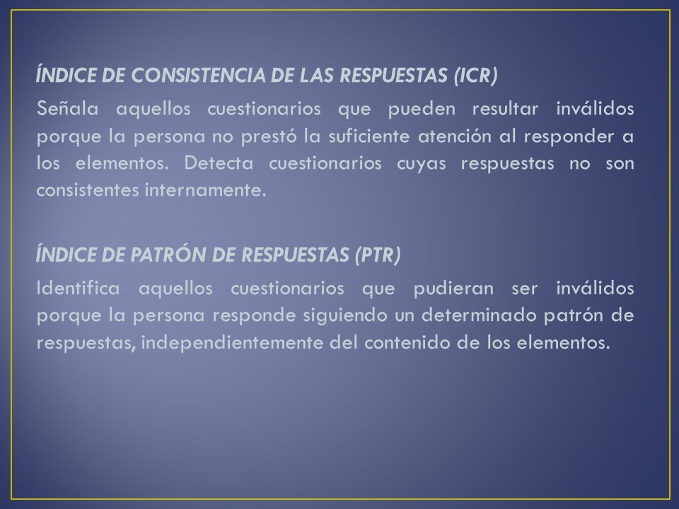 ÍNDICE DE CONSISTENCIA DE LAS RESPUESTAS (ICR) Señala aquellos cuestionarios que pueden resultar inválidos porque la persona no prestó la suficiente atención al responder a los elementos.
