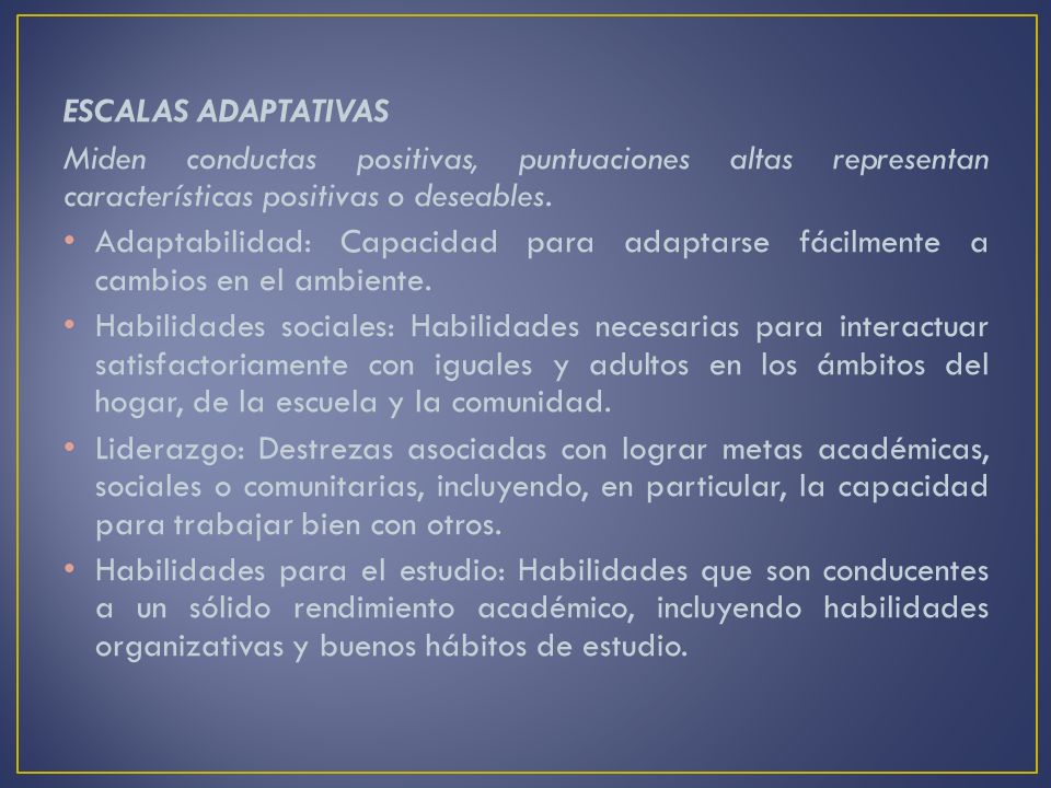 ESCALAS ADAPTATIVAS Miden conductas positivas, puntuaciones altas representan características positivas o deseables.