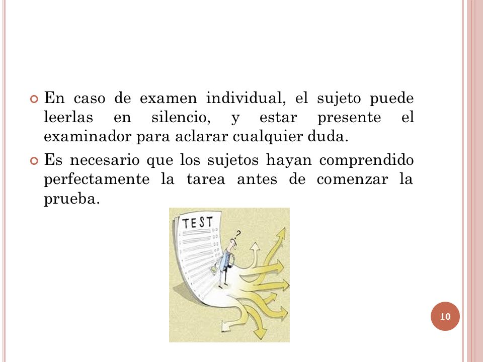En caso de examen individual, el sujeto puede leerlas en silencio, y estar presente el examinador para aclarar cualquier duda.