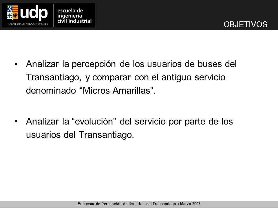 OBJETIVOS Analizar la percepción de los usuarios de buses del Transantiago, y comparar con el antiguo servicio denominado Micros Amarillas .
