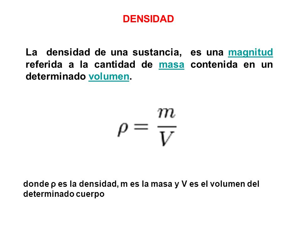 DENSIDAD La densidad de una sustancia, es una magnitud referida a la cantidad de masa contenida en un determinado volumen.