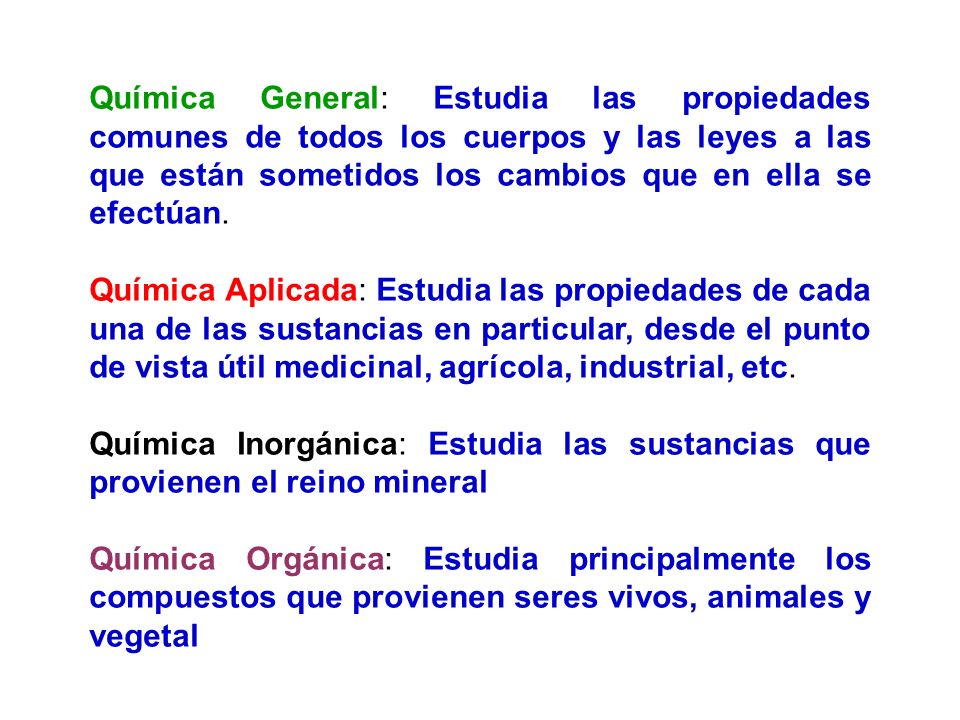 Química General: Estudia las propiedades comunes de todos los cuerpos y las leyes a las que están sometidos los cambios que en ella se efectúan.