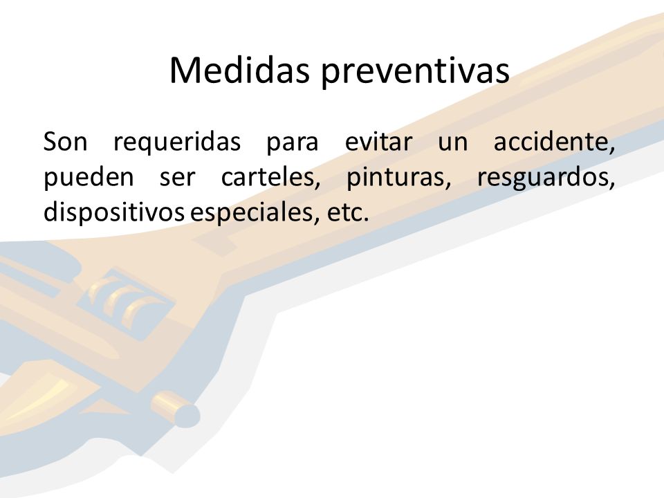Medidas preventivas Son requeridas para evitar un accidente, pueden ser carteles, pinturas, resguardos, dispositivos especiales, etc.