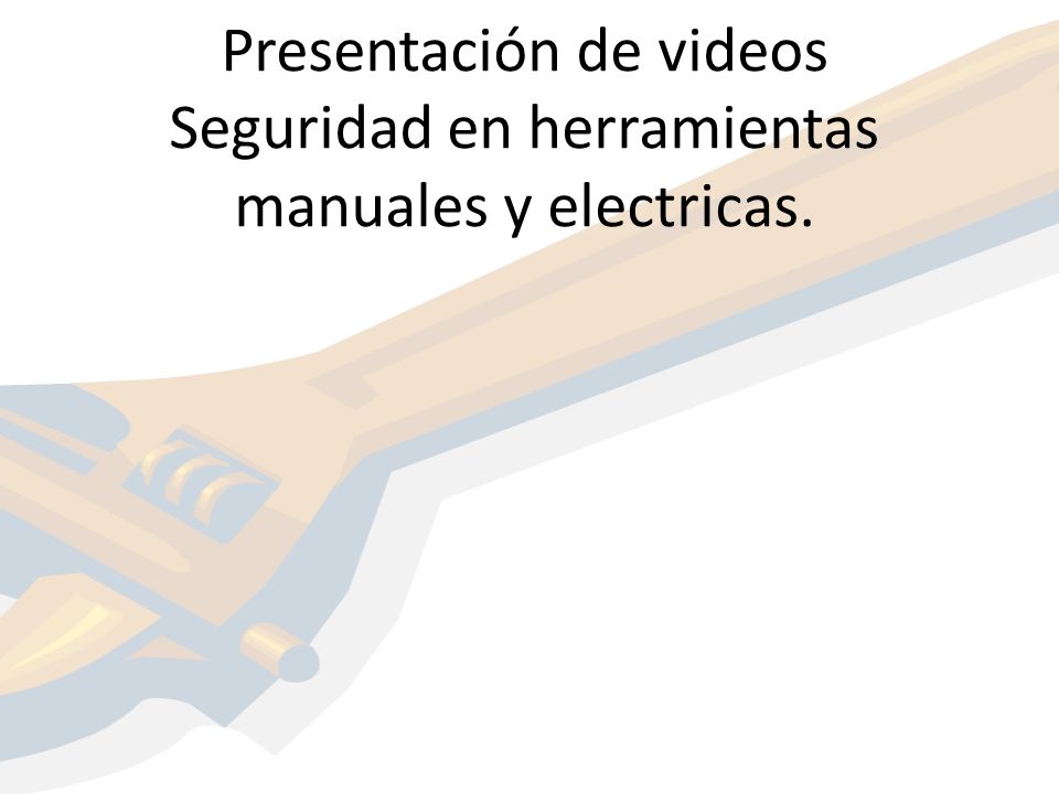 Presentación de videos Seguridad en herramientas manuales y electricas.