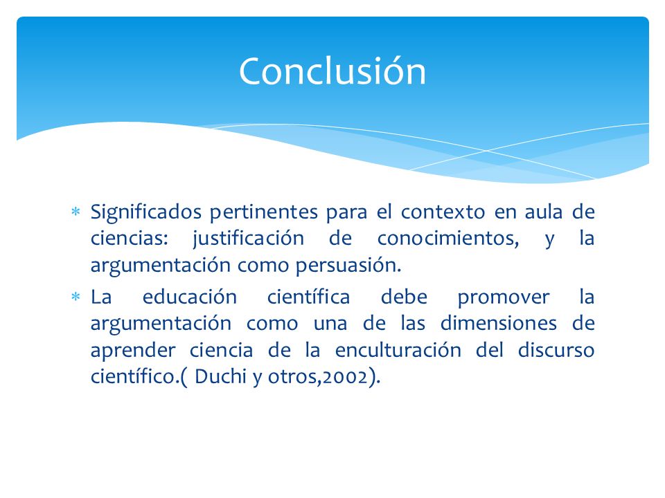 Conclusión Significados pertinentes para el contexto en aula de ciencias: justificación de conocimientos, y la argumentación como persuasión.