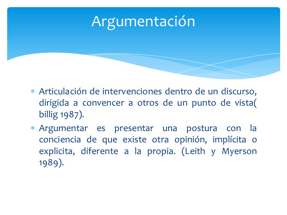 Argumentación Articulación de intervenciones dentro de un discurso, dirigida a convencer a otros de un punto de vista( billig 1987).