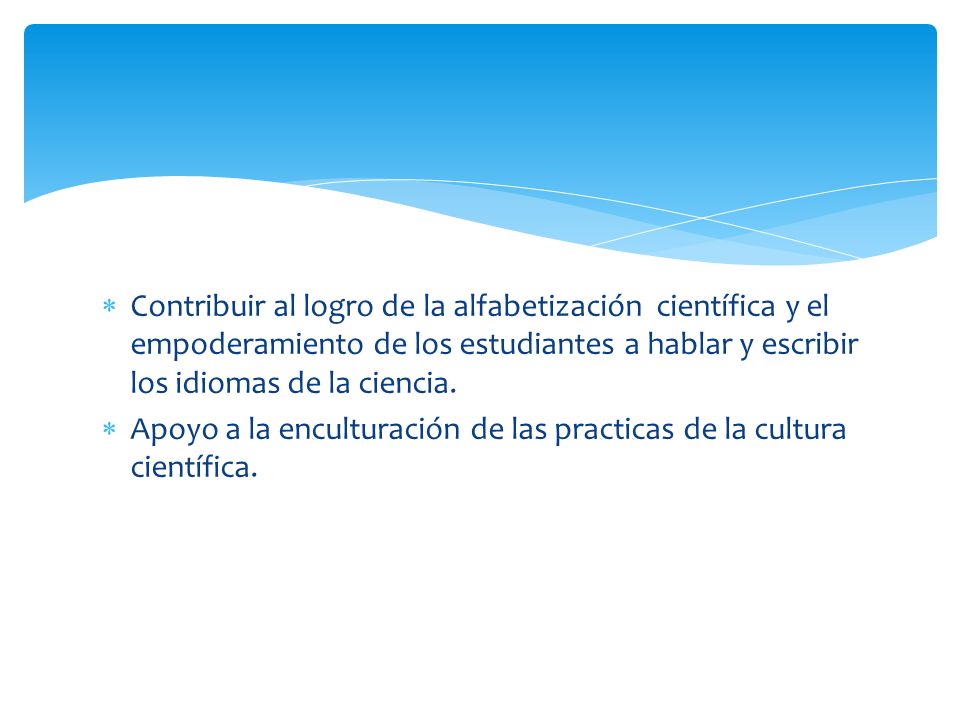Contribuir al logro de la alfabetización científica y el empoderamiento de los estudiantes a hablar y escribir los idiomas de la ciencia.