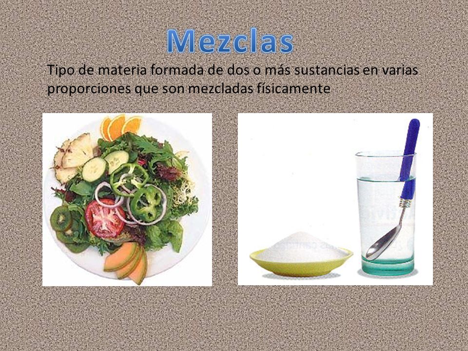 Mezclas Tipo de materia formada de dos o más sustancias en varias proporciones que son mezcladas físicamente.