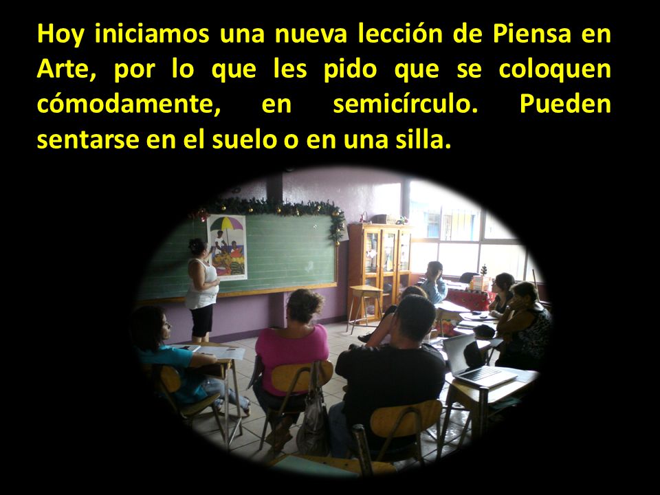 Hoy iniciamos una nueva lección de Piensa en Arte, por lo que les pido que se coloquen cómodamente, en semicírculo.