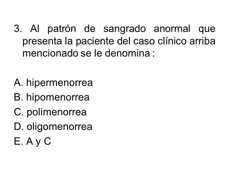 3. Al patrón de sangrado anormal que presenta la paciente del caso clínico arriba mencionado se le denomina :