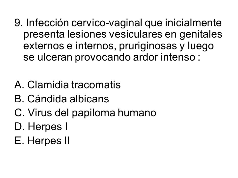 9. Infección cervico-vaginal que inicialmente presenta lesiones vesiculares en genitales externos e internos, pruriginosas y luego se ulceran provocando ardor intenso :