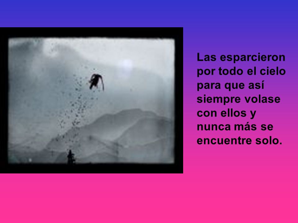Las esparcieron por todo el cielo para que así siempre volase con ellos y nunca más se encuentre solo.