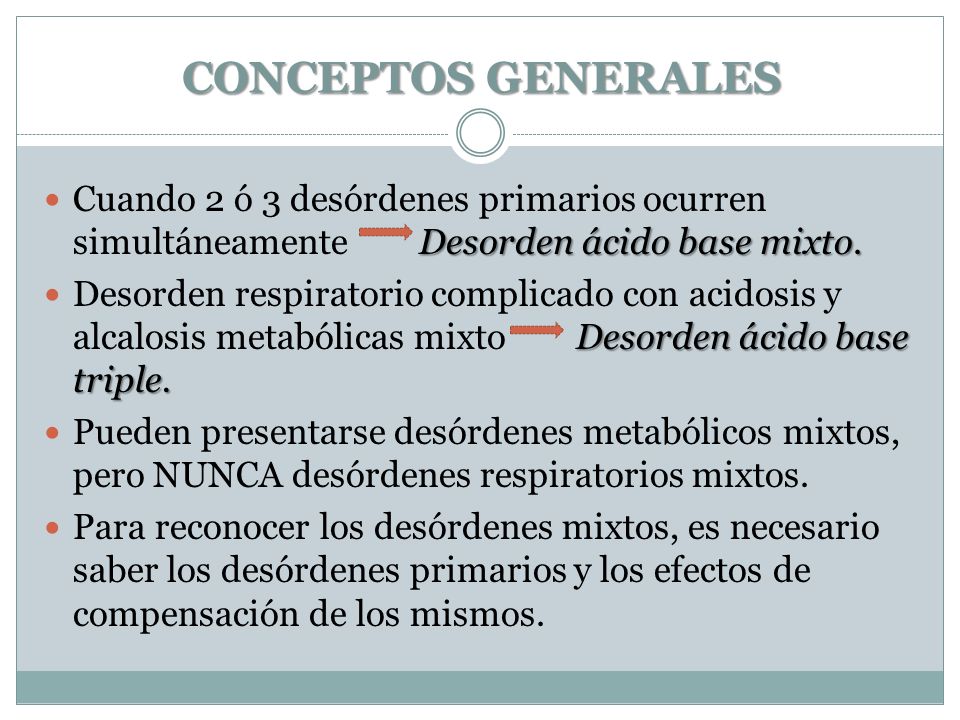 CONCEPTOS GENERALES Cuando 2 ó 3 desórdenes primarios ocurren simultáneamente Desorden ácido base mixto.