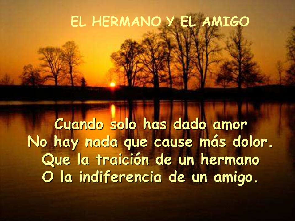 EL HERMANO Y EL AMIGO Cuando solo has dado amor No hay nada que cause más dolor.
