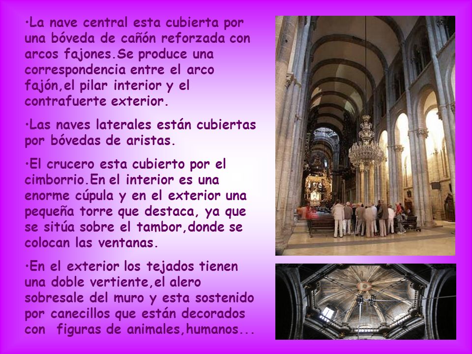La nave central esta cubierta por una bóveda de cañón reforzada con arcos fajones.Se produce una correspondencia entre el arco fajón,el pilar interior y el contrafuerte exterior.
