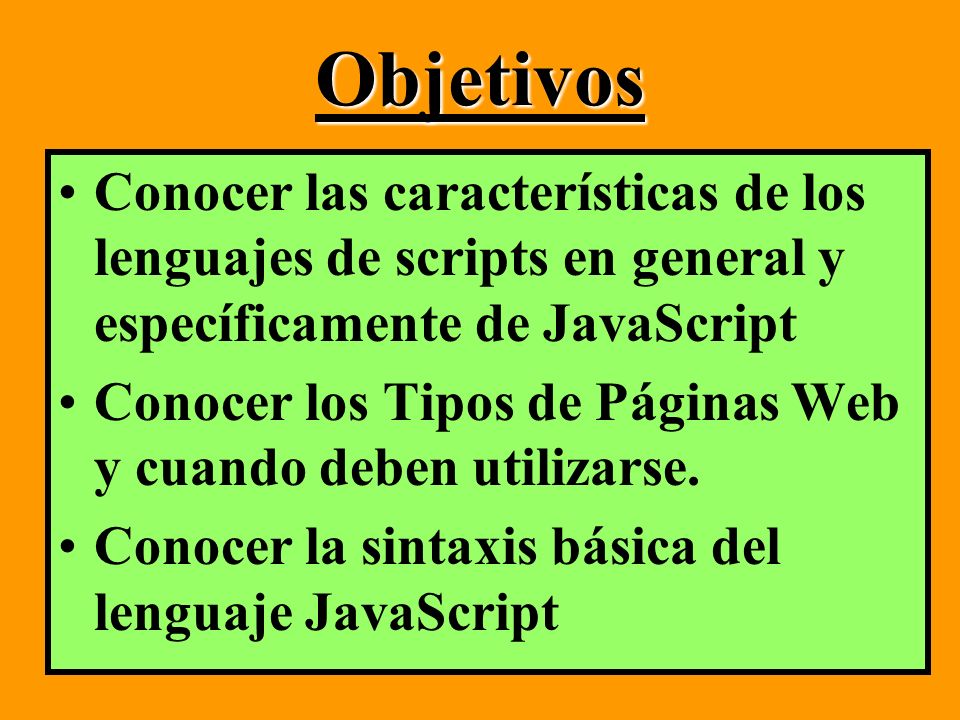 Objetivos Conocer las características de los lenguajes de scripts en general y específicamente de JavaScript.