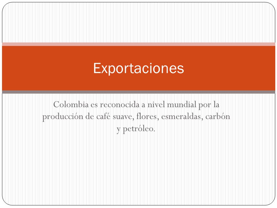Exportaciones Colombia es reconocida a nivel mundial por la producción de café suave, flores, esmeraldas, carbón y petróleo.